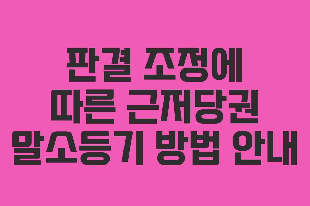 판결 조정에 따른 근저당권 말소등기 방법 안내