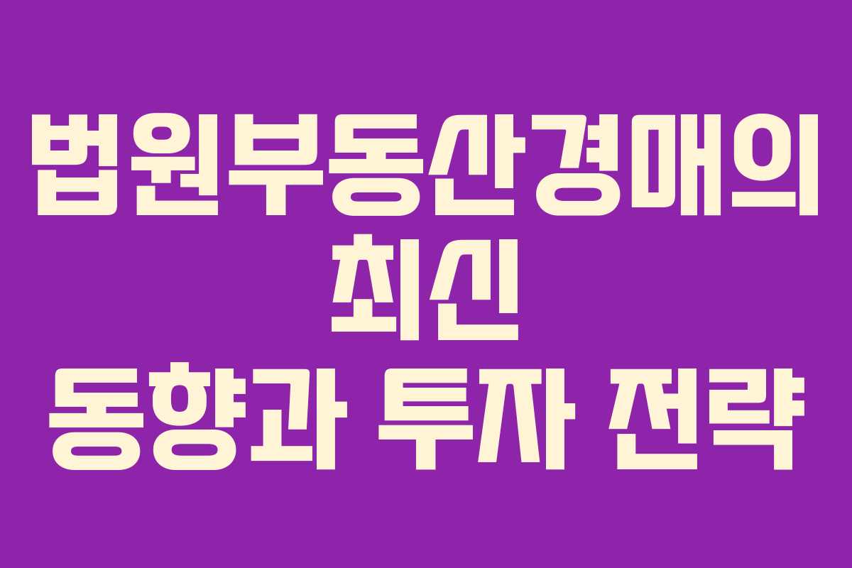 법원부동산경매의 최신 동향과 투자 전략