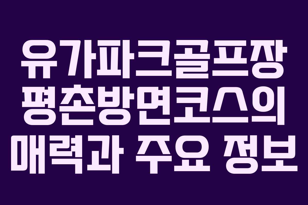 유가파크골프장 평촌방면코스의 매력과 주요 정보