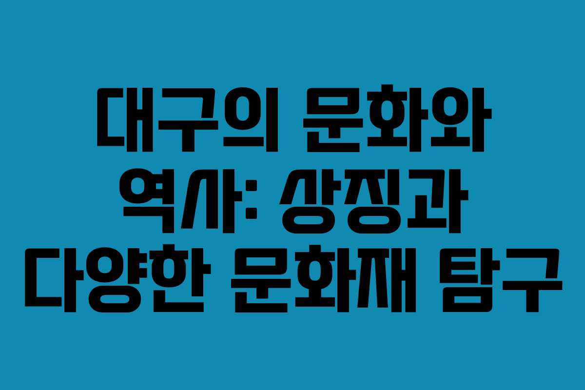 대구의 문화와 역사: 상징과 다양한 문화재 탐구