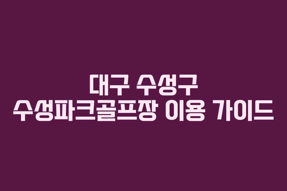 대구 수성구 수성파크골프장 이용 가이드