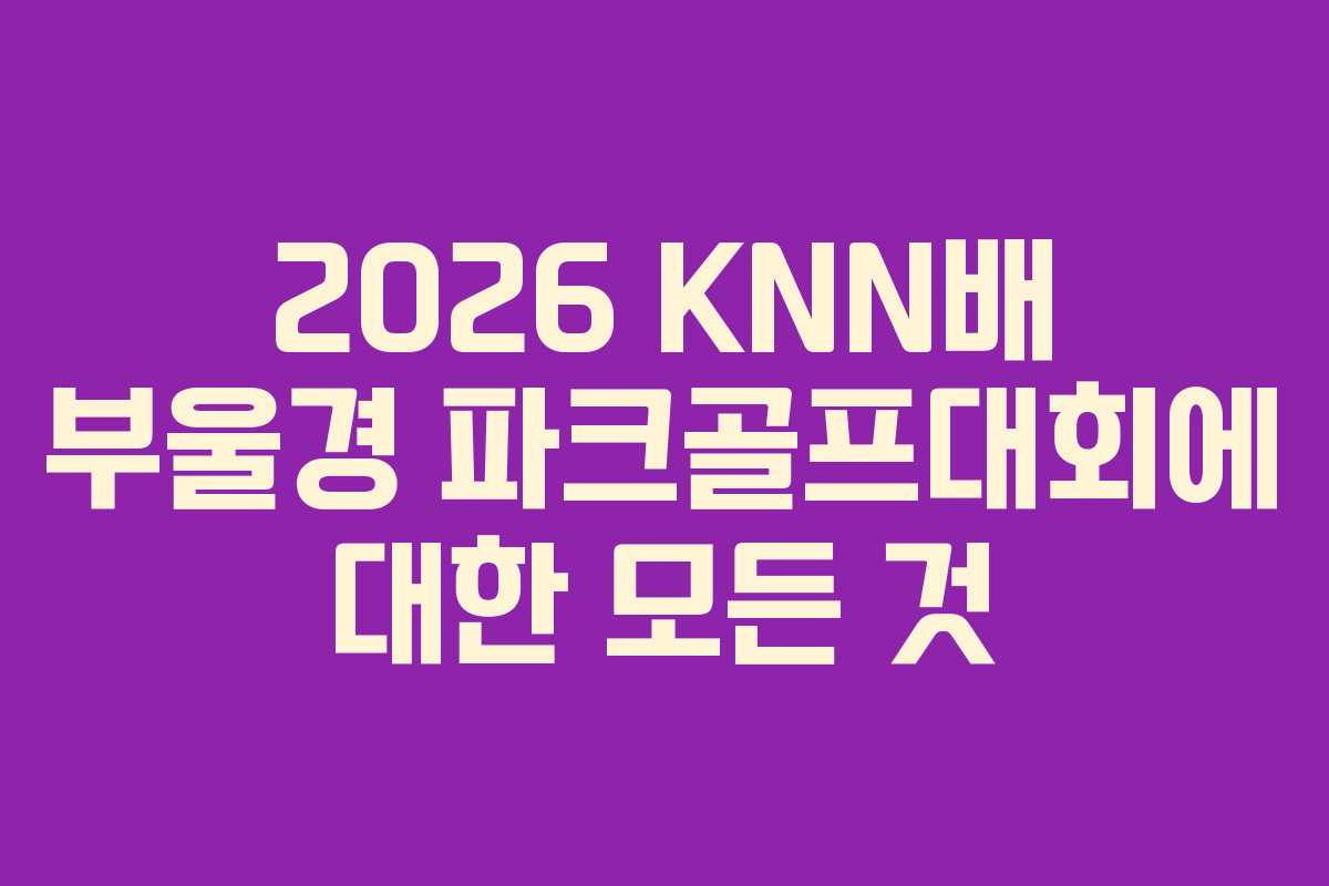 2026 KNN배 부울경 파크골프대회에 대한 모든 것 2026 KNN배 부울경 파크골프대회에 대한 모든 것