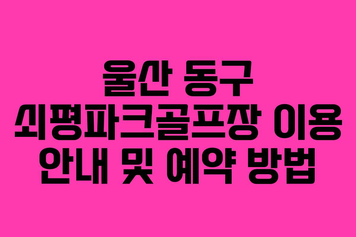 울산 동구 쇠평파크골프장 이용 안내 및 예약 방법