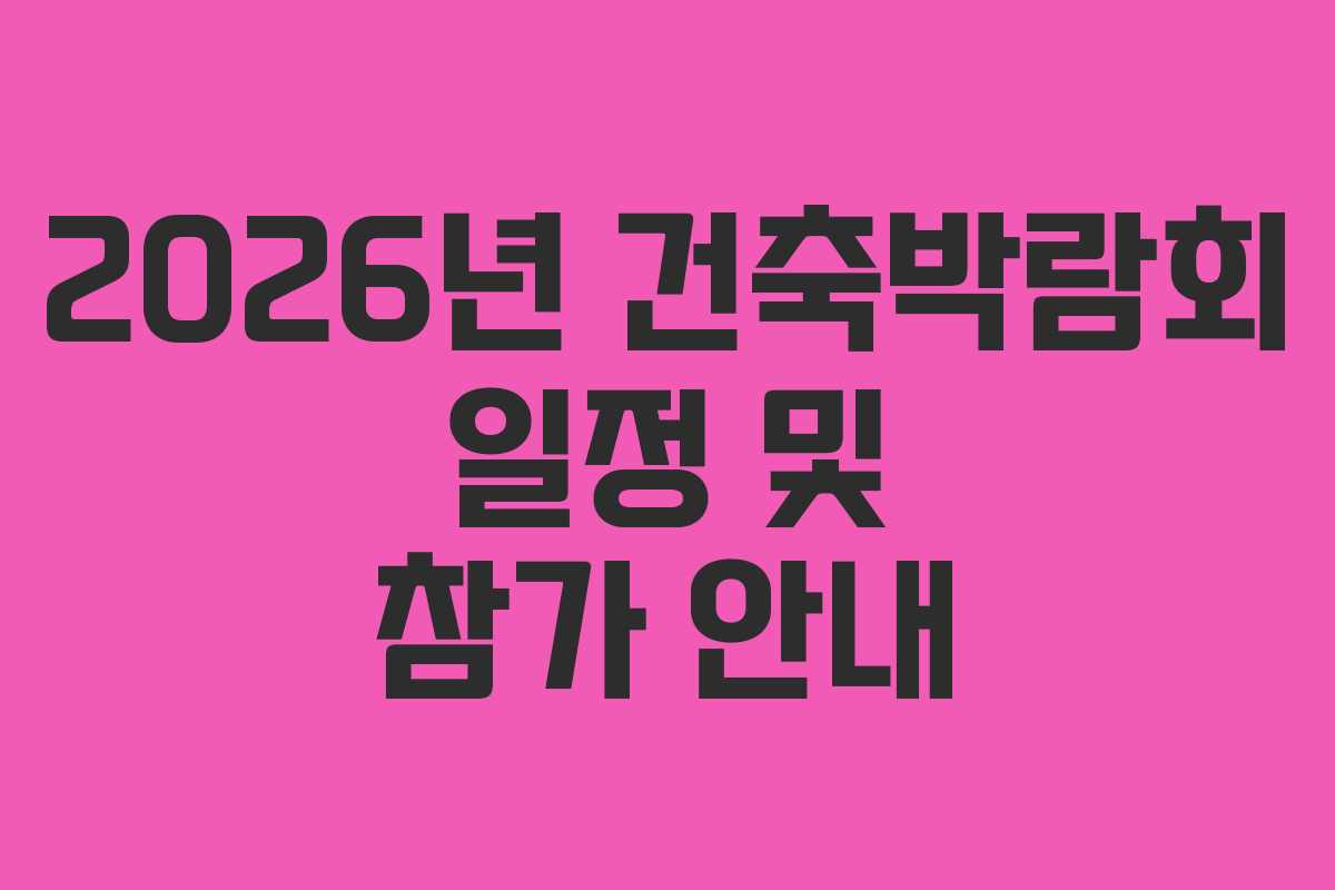 2026년 건축박람회 일정 및 참가 안내