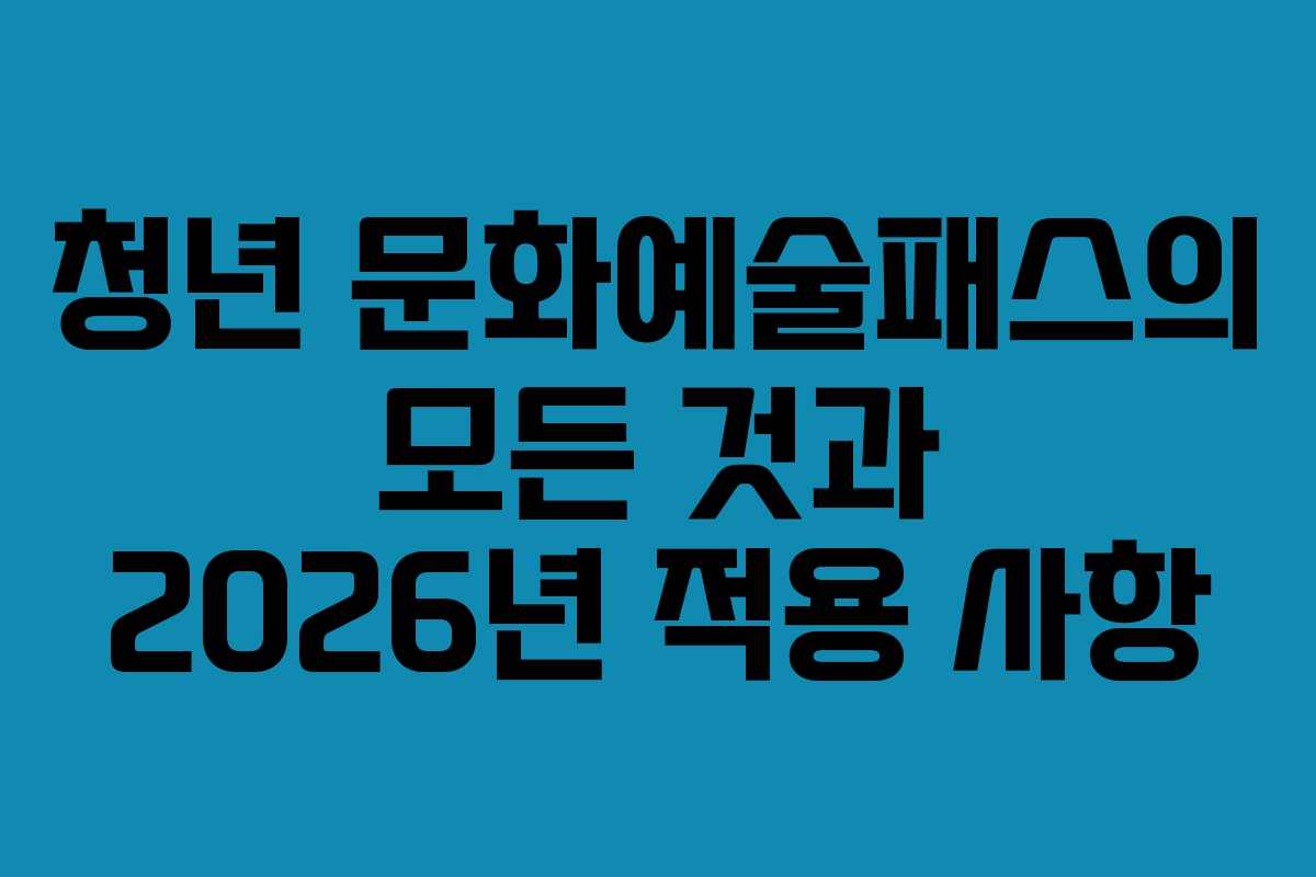 청년 문화예술패스의 모든 것과 2026년 적용 사항