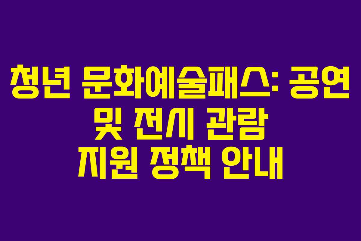 청년 문화예술패스: 공연 및 전시 관람 지원 정책 안내