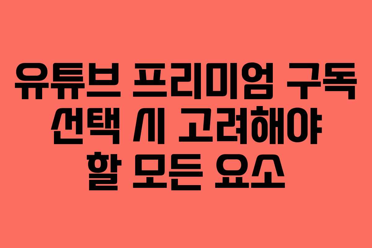 유튜브 프리미엄 구독 선택 시 고려해야 할 모든 요소 유튜브 프리미엄 구독 선택 시 고려해야 할 모든 요소