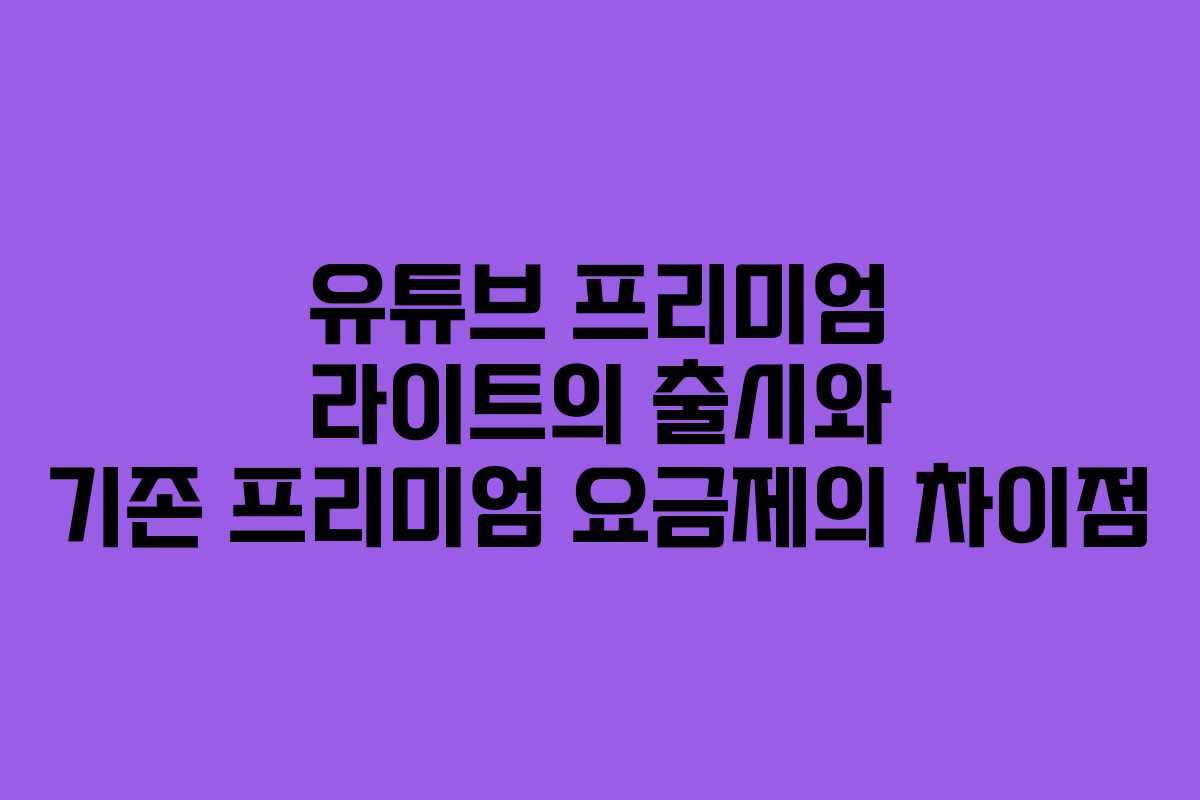유튜브 프리미엄 라이트의 출시와 기존 프리미엄 요금제의 차이점 유튜브 프리미엄 라이트의 출시와 기존 프리미엄 요금제의 차이점