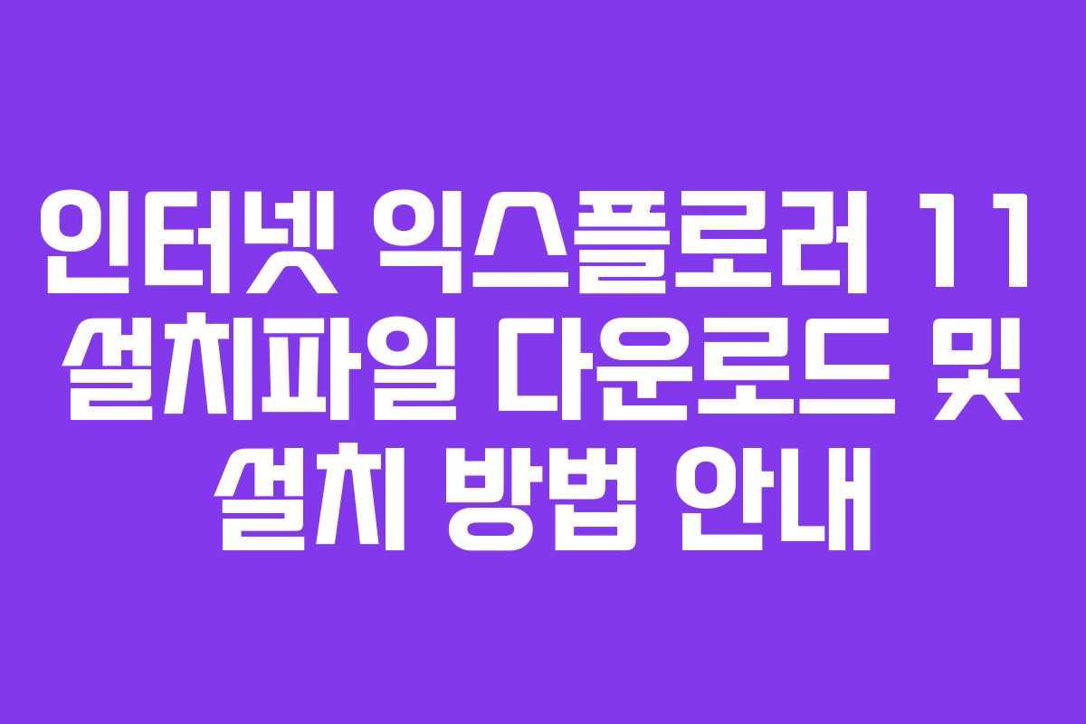 인터넷 익스플로러 11 설치파일 다운로드 및 설치 방법 안내 인터넷 익스플로러 11 설치파일 다운로드 및 설치 방법 안내