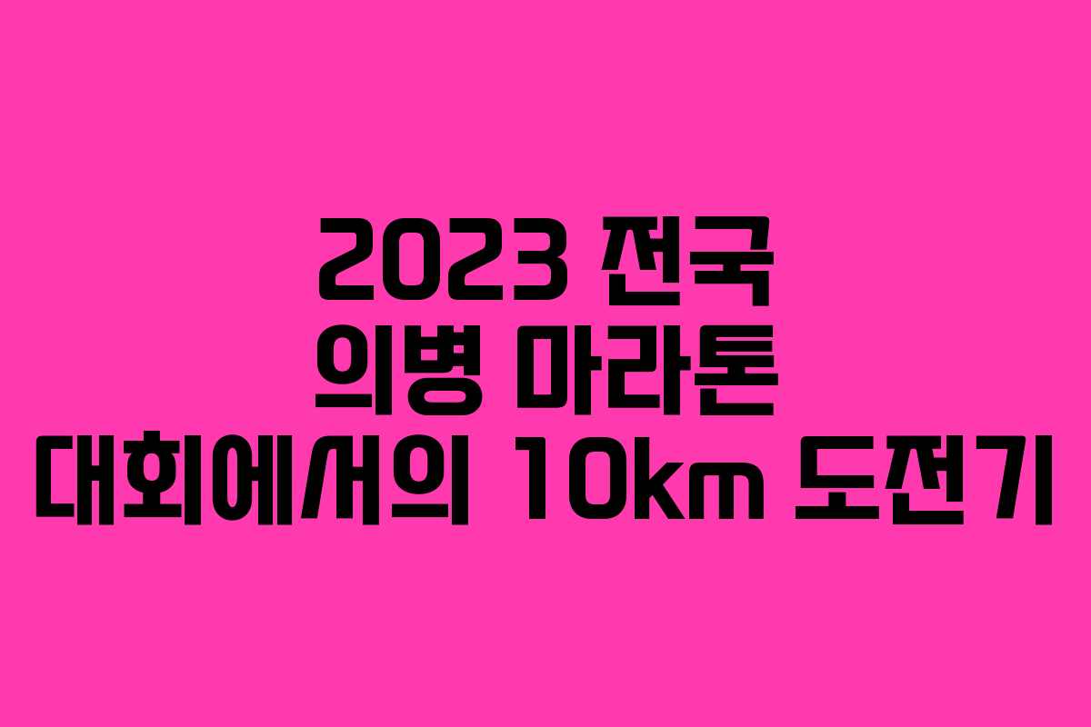 2023 전국 의병 마라톤 대회에서의 10km 도전기