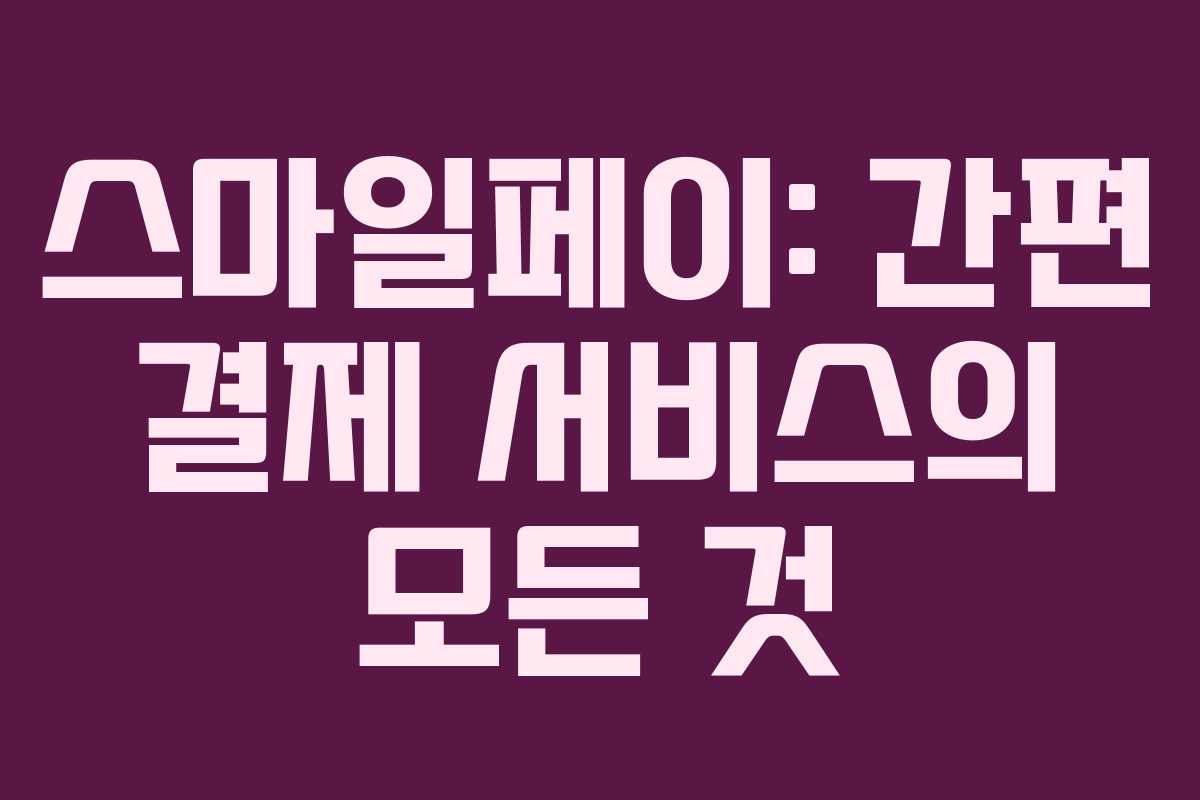 스마일페이: 간편 결제 서비스의 모든 것