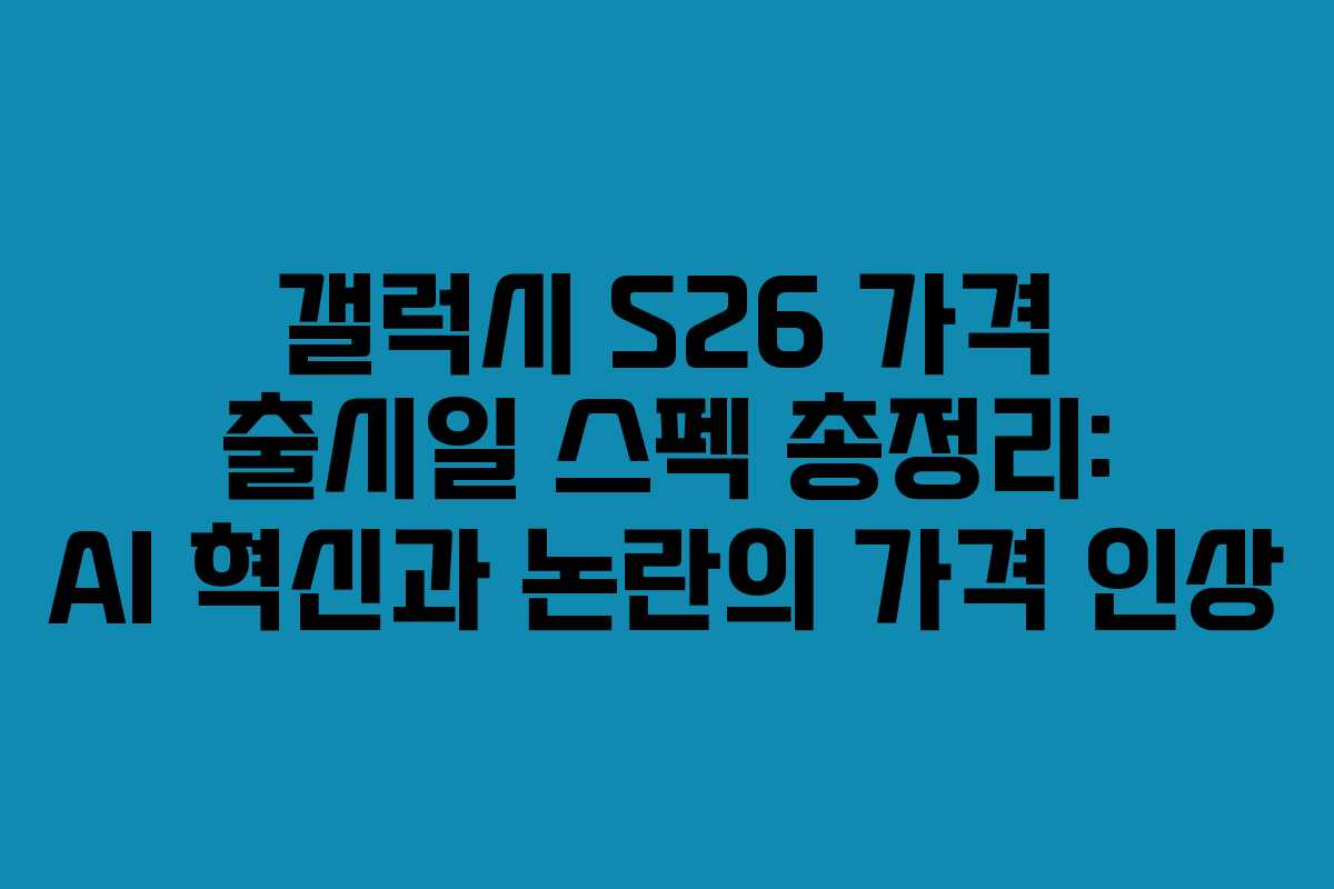 갤럭시 S26 가격 출시일 스펙 총정리: AI 혁신과 논란의 가격 인상 갤럭시 S26 가격 출시일 스펙 총정리: AI 혁신과 논란의 가격 인상