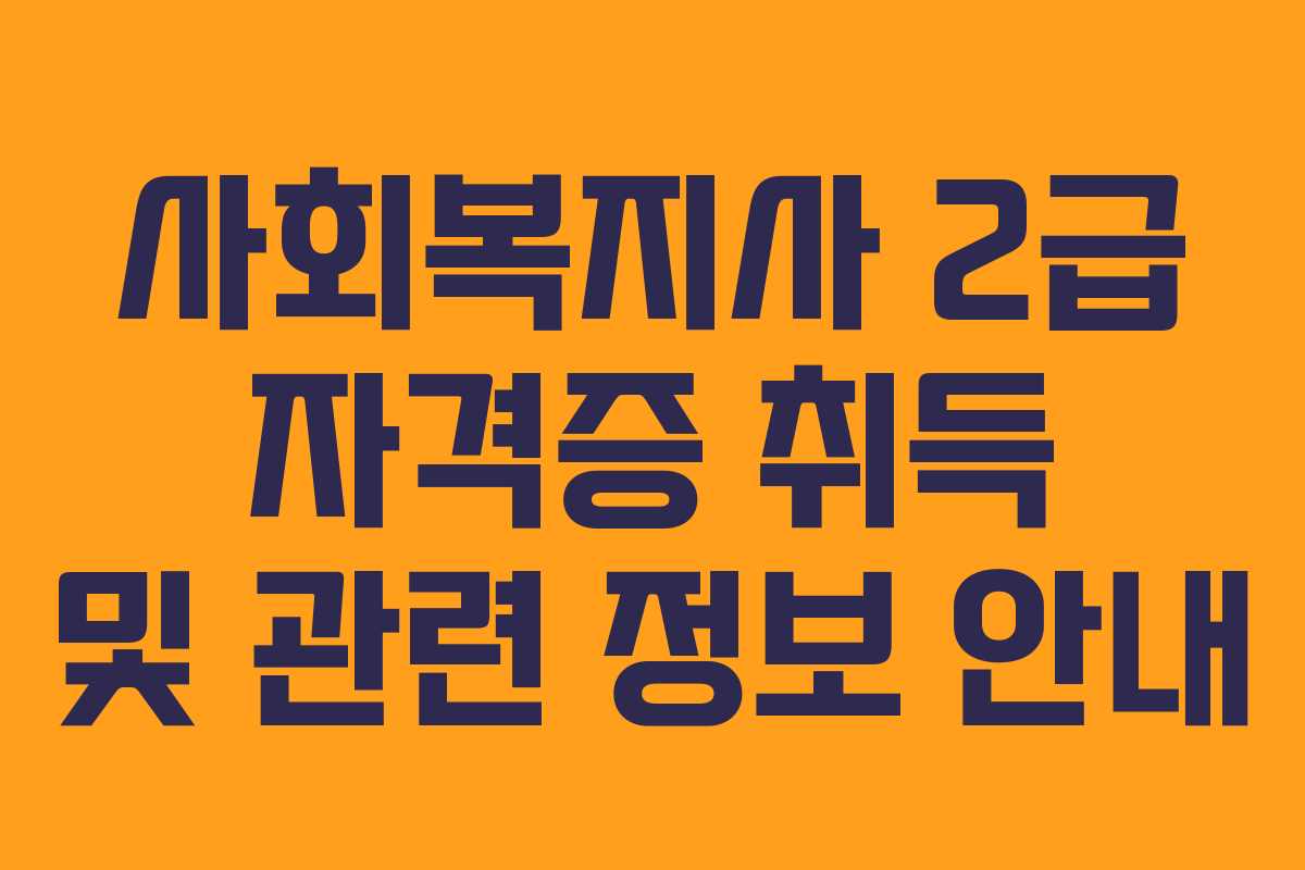사회복지사 2급 자격증 취득 및 관련 정보 안내