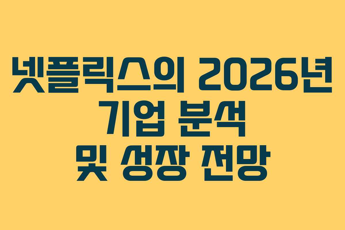 넷플릭스의 2026년 기업 분석 및 성장 전망 넷플릭스의 2026년 기업 분석 및 성장 전망