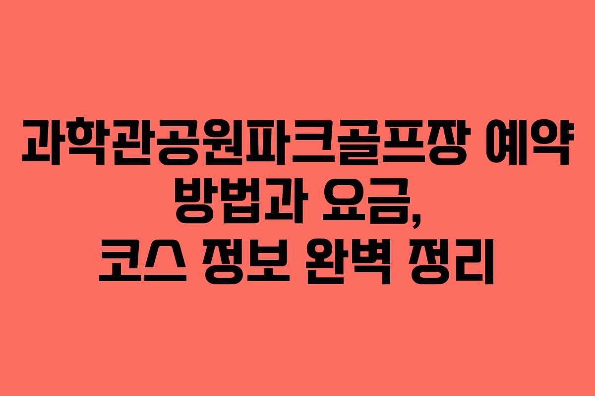 과학관공원파크골프장 예약 방법과 요금, 코스 정보 완벽 정리 과학관공원파크골프장 예약 방법과 요금, 코스 정보 완벽 정리
