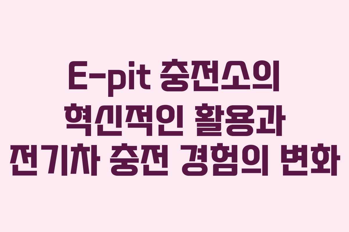 E-pit 충전소의 혁신적인 활용과 전기차 충전 경험의 변화 E-pit 충전소의 혁신적인 활용과 전기차 충전 경험의 변화