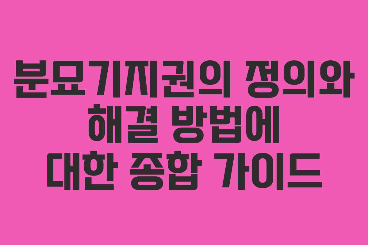 분묘기지권의 정의와 해결 방법에 대한 종합 가이드