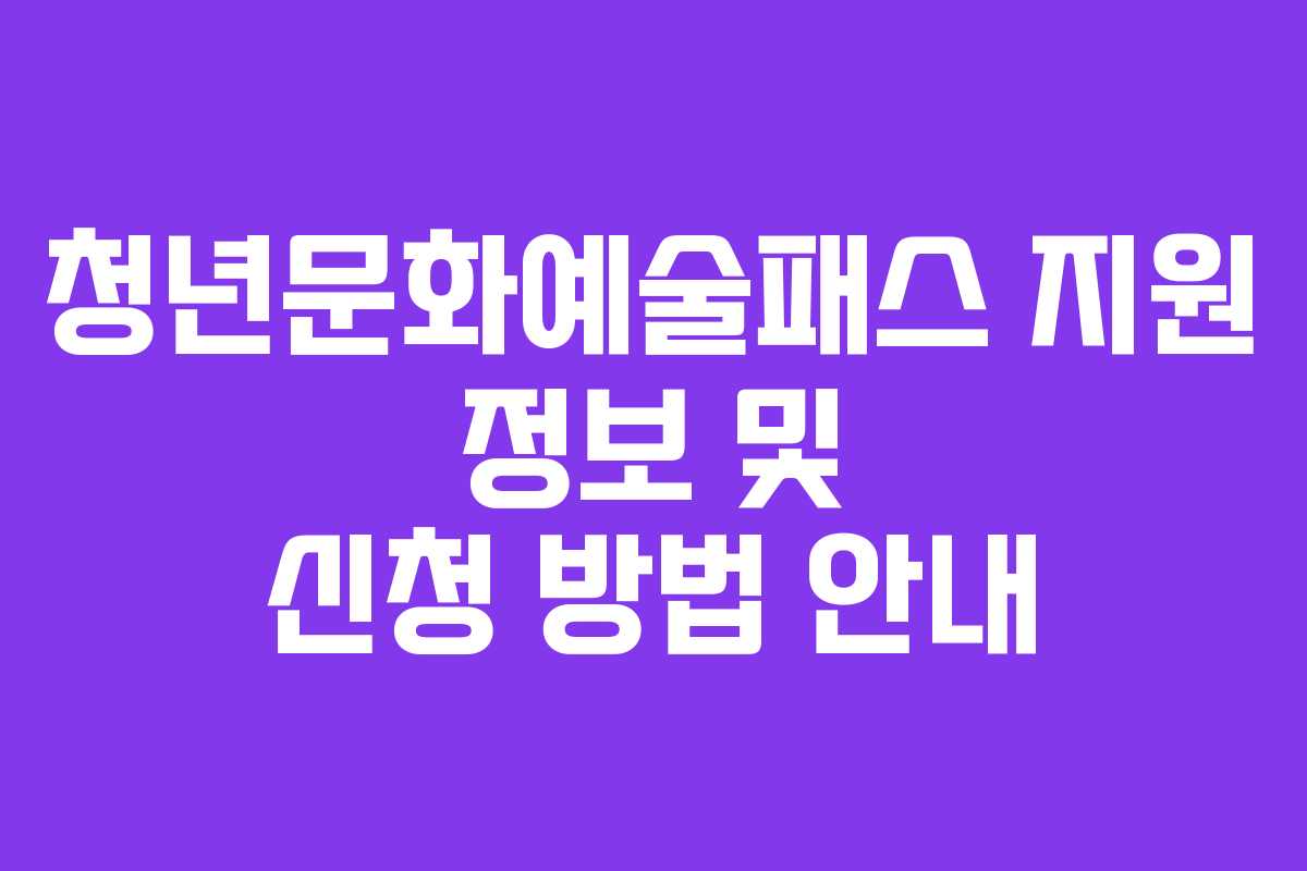 청년문화예술패스 지원 정보 및 신청 방법 안내