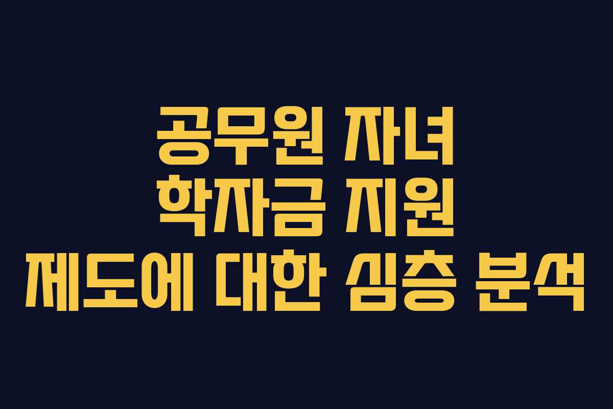 공무원 자녀 학자금 지원 제도에 대한 심층 분석