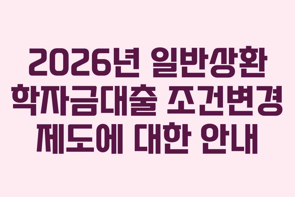 2026년 일반상환 학자금대출 조건변경 제도에 대한 안내