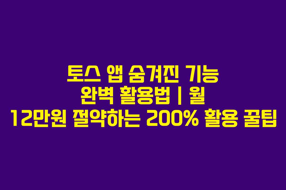 토스 앱 숨겨진 기능 완벽 활용법 | 월 12만원 절약하는 200% 활용 꿀팁