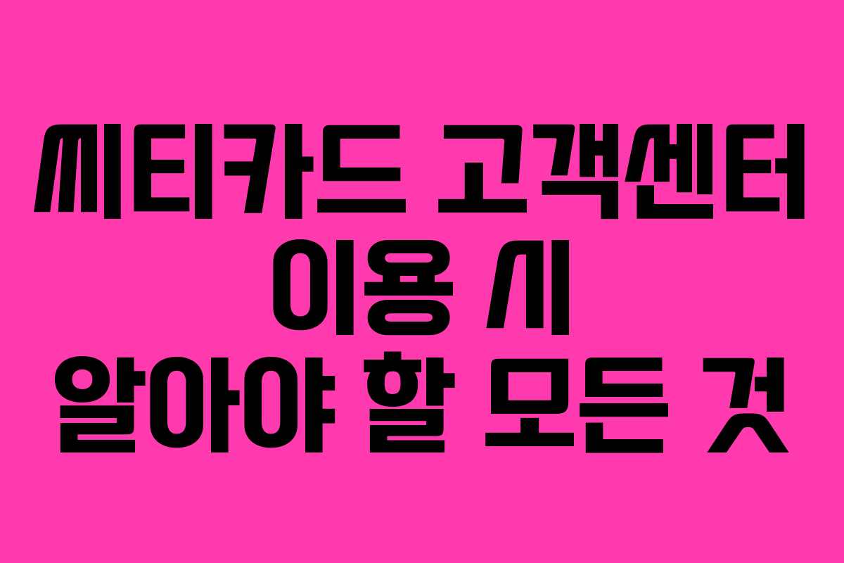 씨티카드 고객센터 이용 시 알아야 할 모든 것