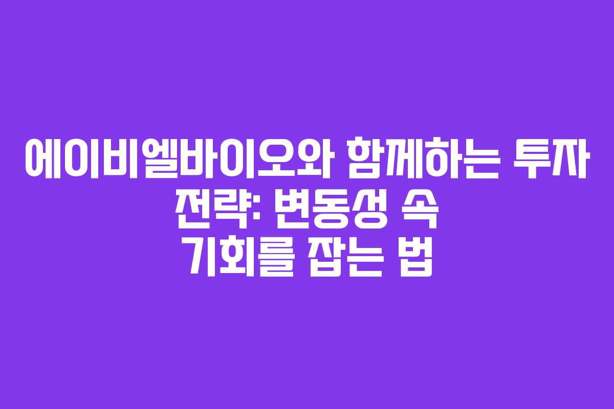 에이비엘바이오와 함께하는 투자 전략: 변동성 속 기회를 잡는 법