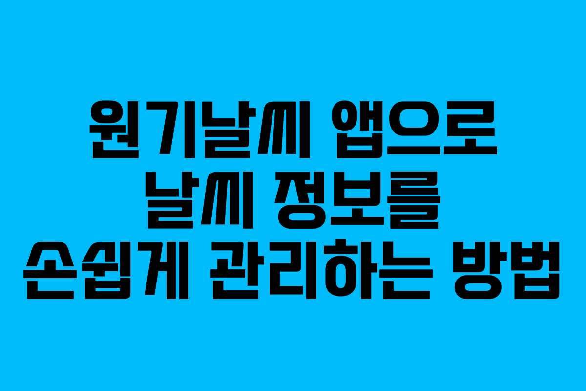 원기날씨 앱으로 날씨 정보를 손쉽게 관리하는 방법 원기날씨 앱으로 날씨 정보를 손쉽게 관리하는 방법