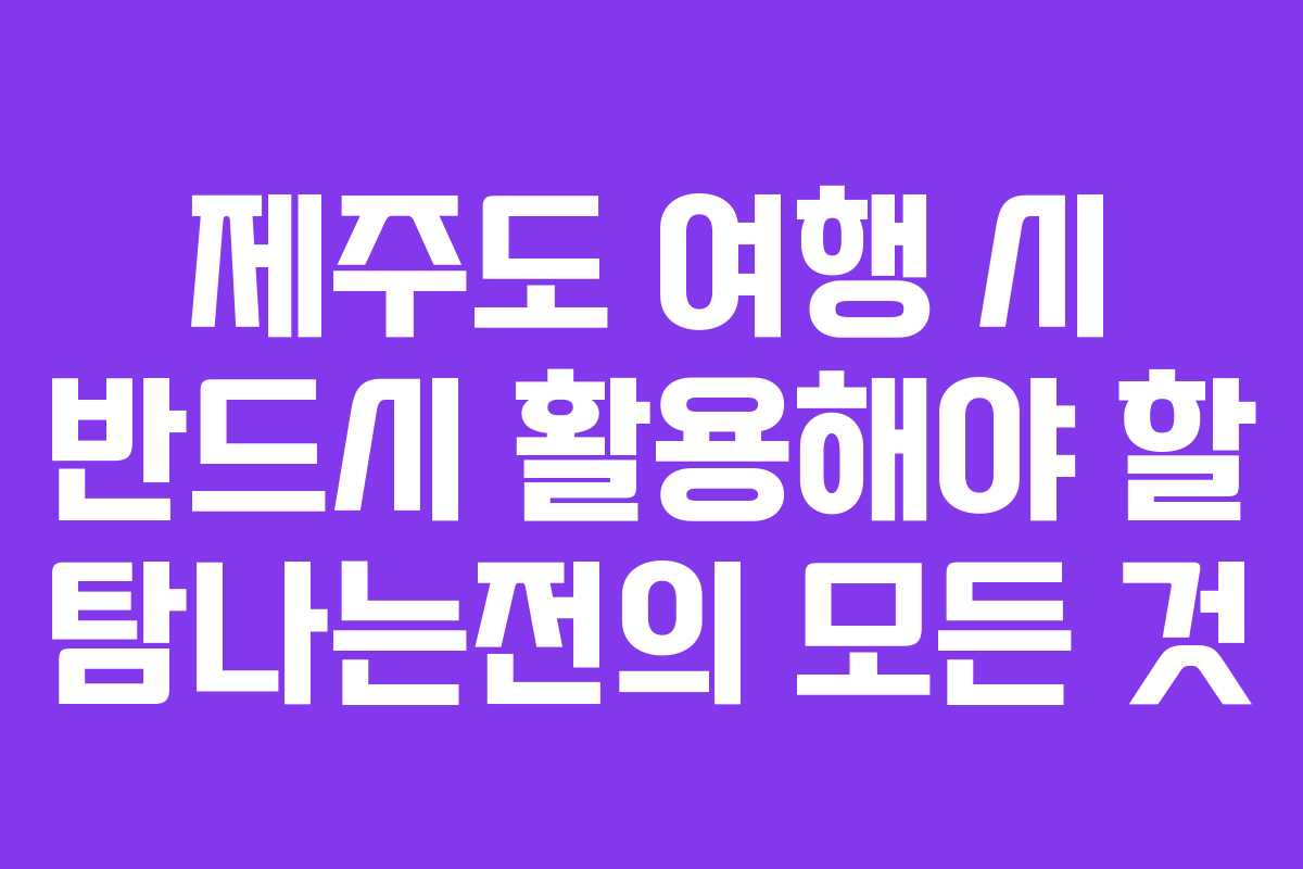 제주도 여행 시 반드시 활용해야 할 탐나는전의 모든 것 제주도 여행 시 반드시 활용해야 할 탐나는전의 모든 것