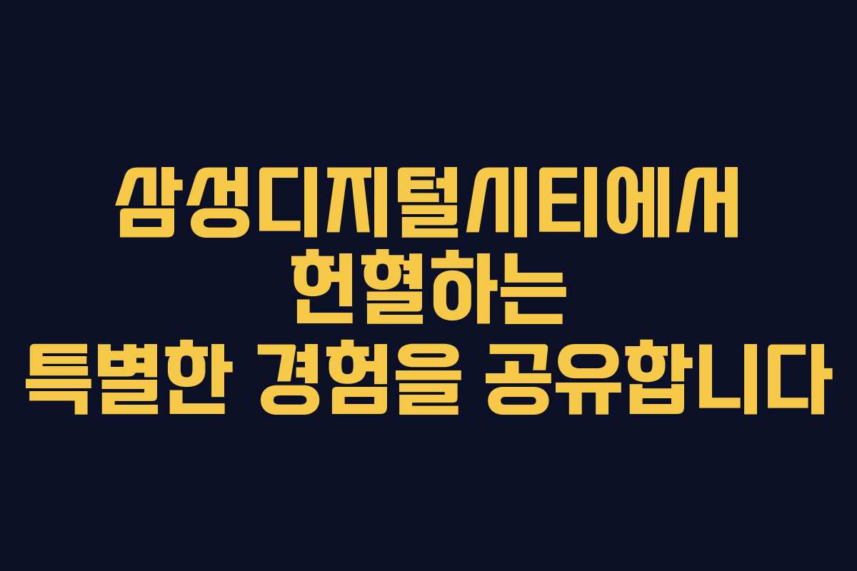 삼성디지털시티에서 헌혈하는 특별한 경험을 공유합니다 삼성디지털시티에서 헌혈하는 특별한 경험을 공유합니다