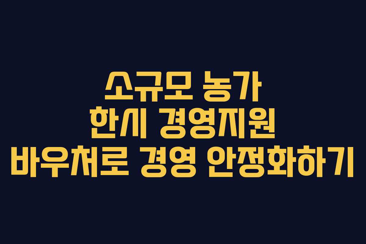 소규모 농가 한시 경영지원 바우처로 경영 안정화하기