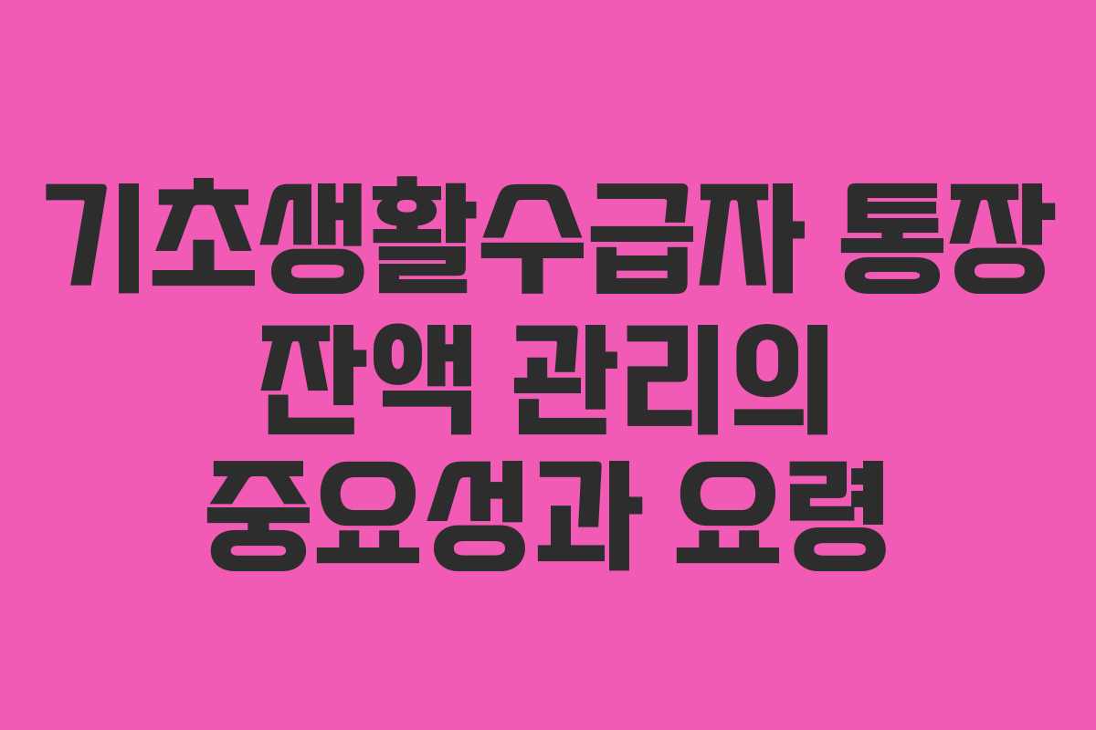 기초생활수급자 통장 잔액 관리의 중요성과 요령