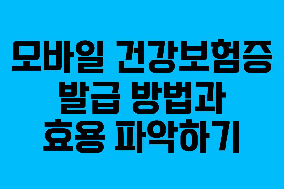 모바일 건강보험증 발급 방법과 효용 파악하기