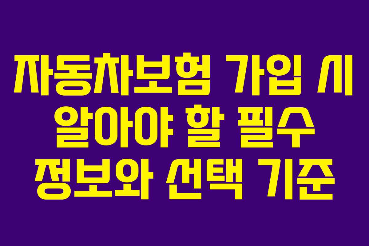 자동차보험 가입 시 알아야 할 필수 정보와 선택 기준