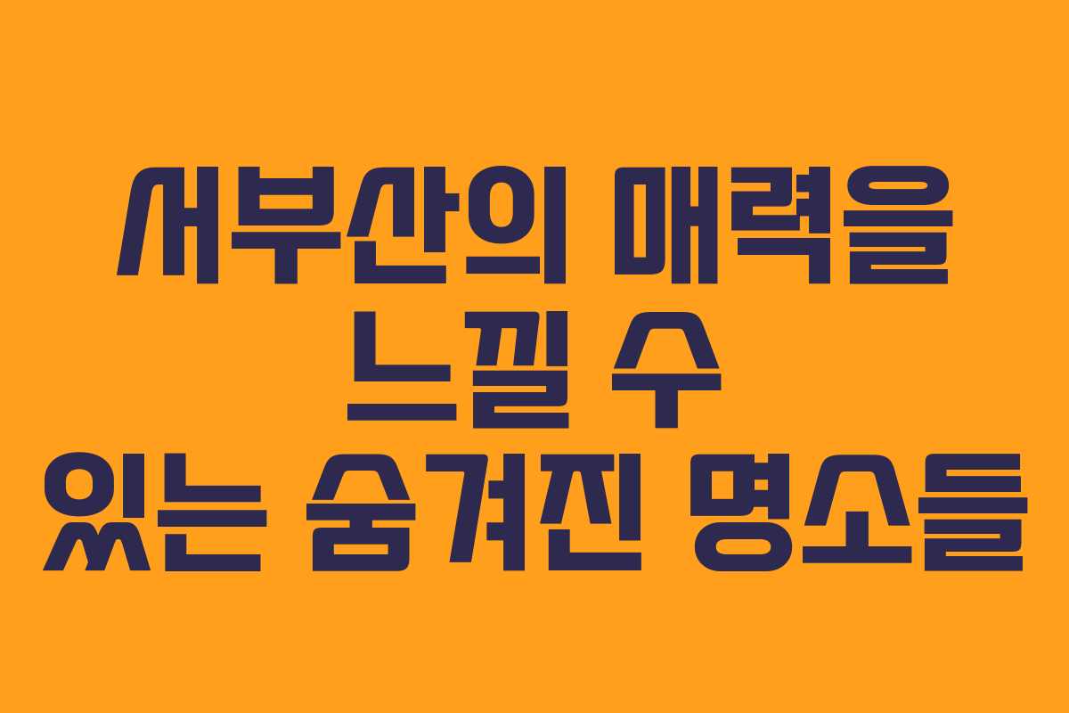 서부산의 매력을 느낄 수 있는 숨겨진 명소들 서부산의 매력을 느낄 수 있는 숨겨진 명소들