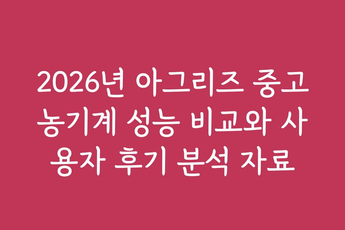 2026년 아그리즈 중고농기계 성능 비교와 사용자 후기 분석 자료