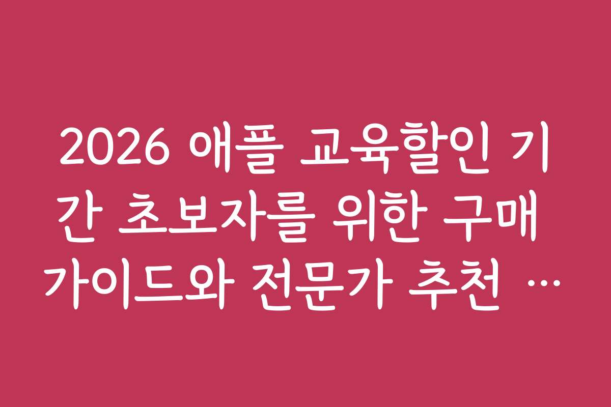 2026 애플 교육할인 기간 초보자를 위한 구매 가이드와 전문가 추천 상품 소개 2026 애플 교육할인 기간 초보자를 위한 구매 가이드와 전문가 추천 상품 소개
