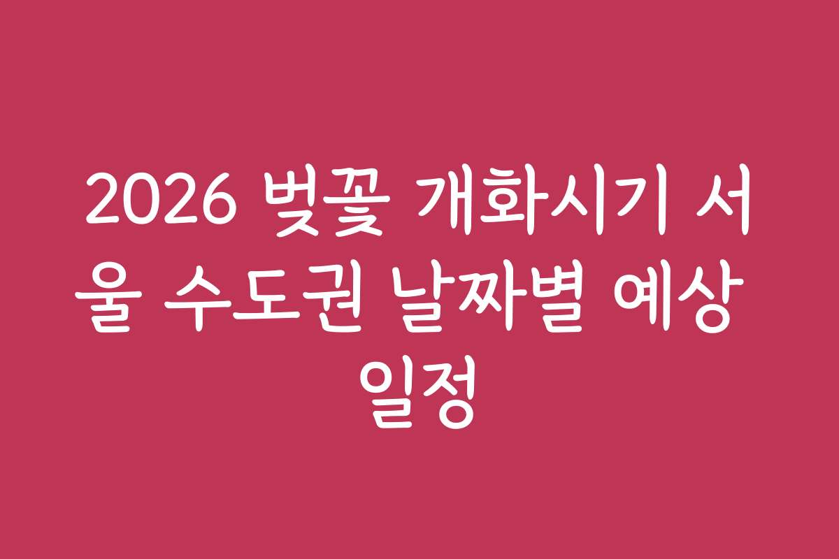 2026 벚꽃 개화시기 서울 수도권 날짜별 예상 일정