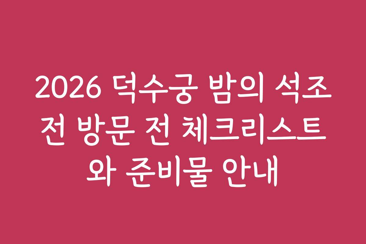 2026 덕수궁 밤의 석조전 방문 전 체크리스트와 준비물 안내