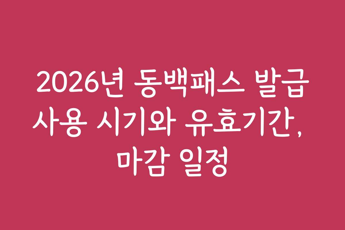 2026년 동백패스 발급사용 시기와 유효기간, 마감 일정