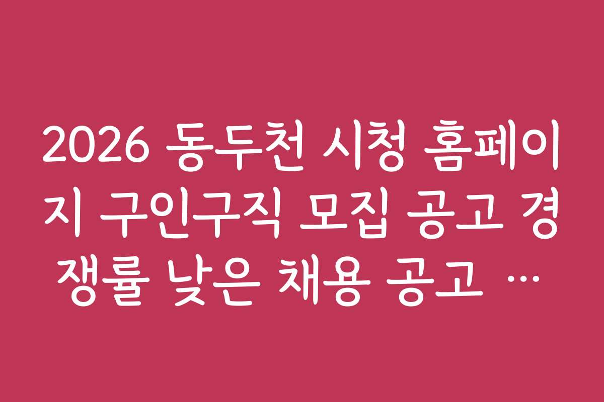 2026 동두천 시청 홈페이지 구인구직 모집 공고 경쟁률 낮은 채용 공고 추천 리스트