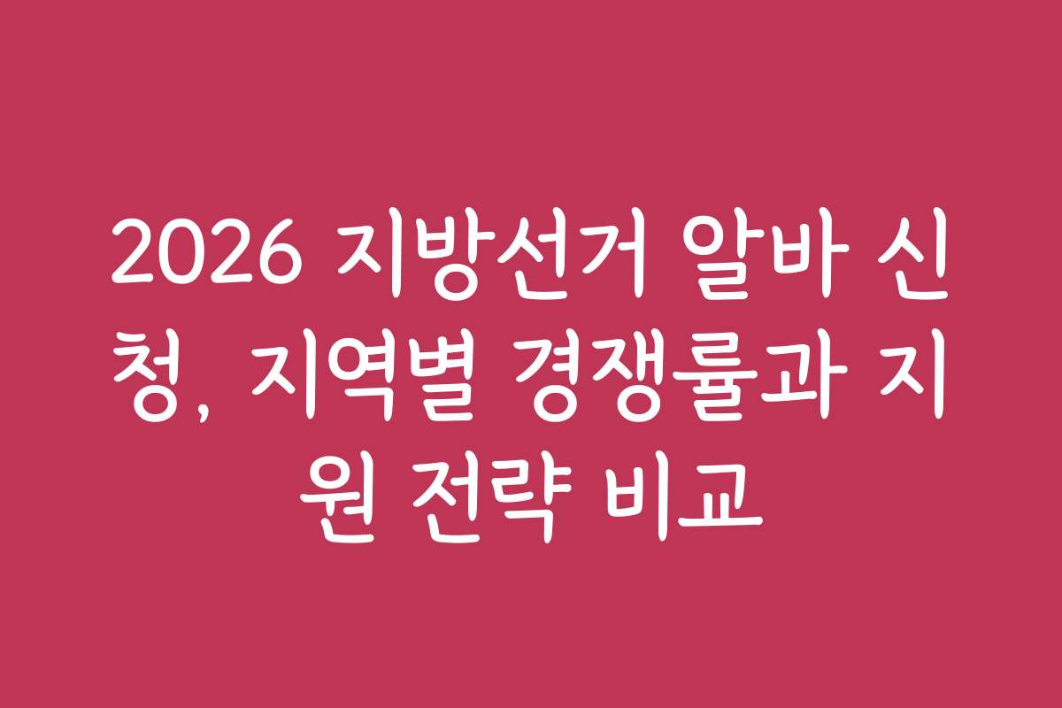 2026 지방선거 알바 신청, 지역별 경쟁률과 지원 전략 비교 2026 지방선거 알바 신청, 지역별 경쟁률과 지원 전략 비교