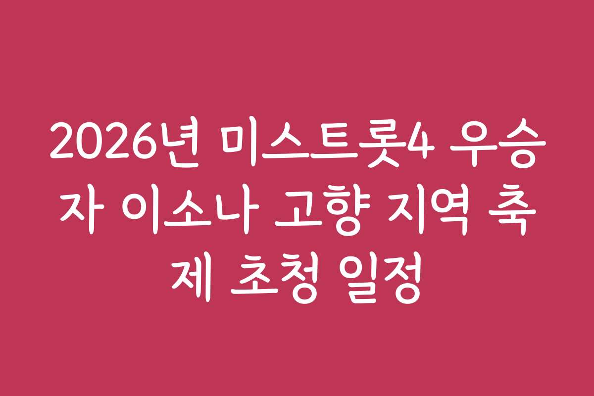 2026년 미스트롯4 우승자 이소나 고향 지역 축제 초청 일정