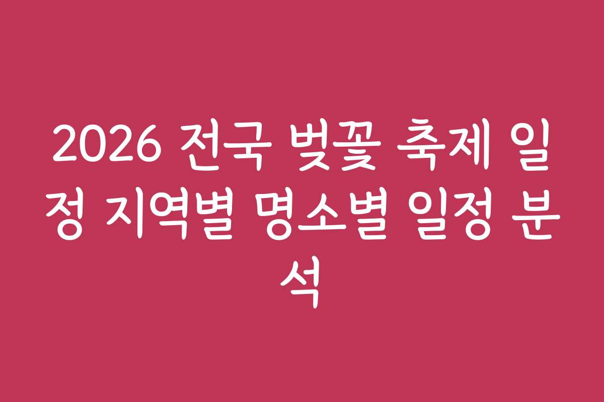 2026 전국 벚꽃 축제 일정 지역별 명소별 일정 분석