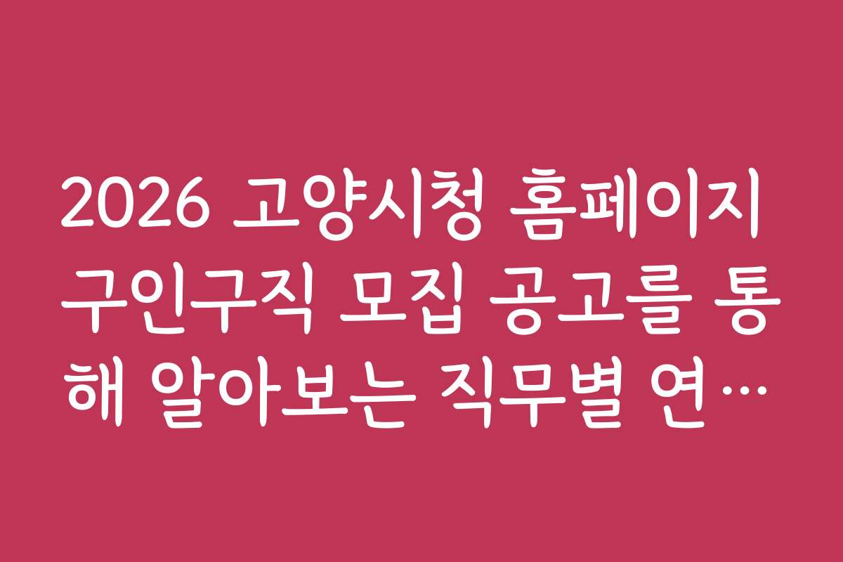 2026 고양시청 홈페이지 구인구직 모집 공고를 통해 알아보는 직무별 연봉 수준 2026 고양시청 홈페이지 구인구직 모집 공고를 통해 알아보는 직무별 연봉 수준