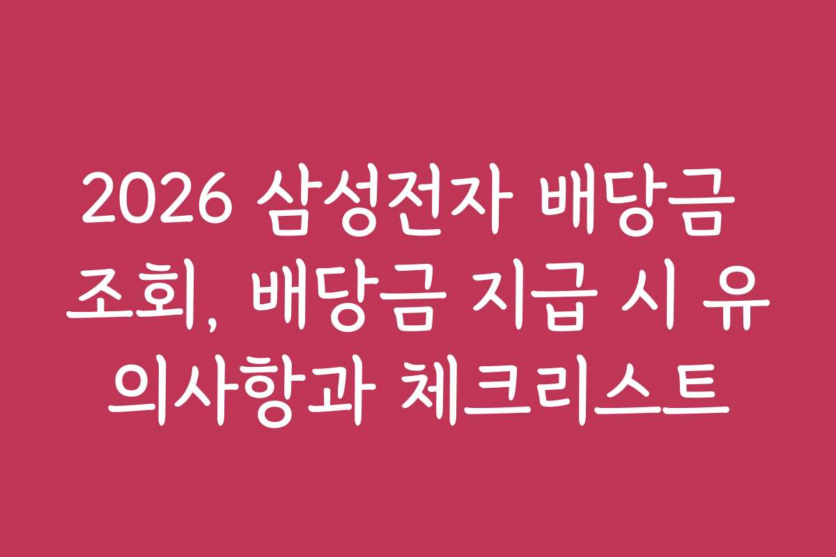 2026 삼성전자 배당금 조회, 배당금 지급 시 유의사항과 체크리스트
