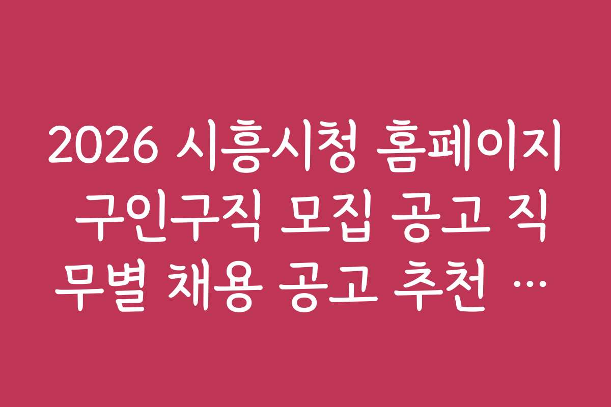 2026 시흥시청 홈페이지 구인구직 모집 공고 직무별 채용 공고 추천 리스트 2026 시흥시청 홈페이지 구인구직 모집 공고 직무별 채용 공고 추천 리스트