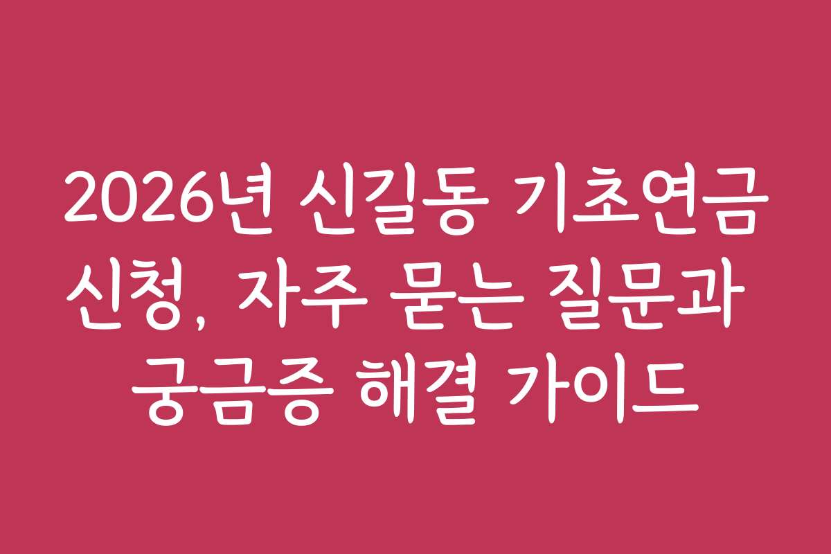 2026년 신길동 기초연금신청, 자주 묻는 질문과 궁금증 해결 가이드