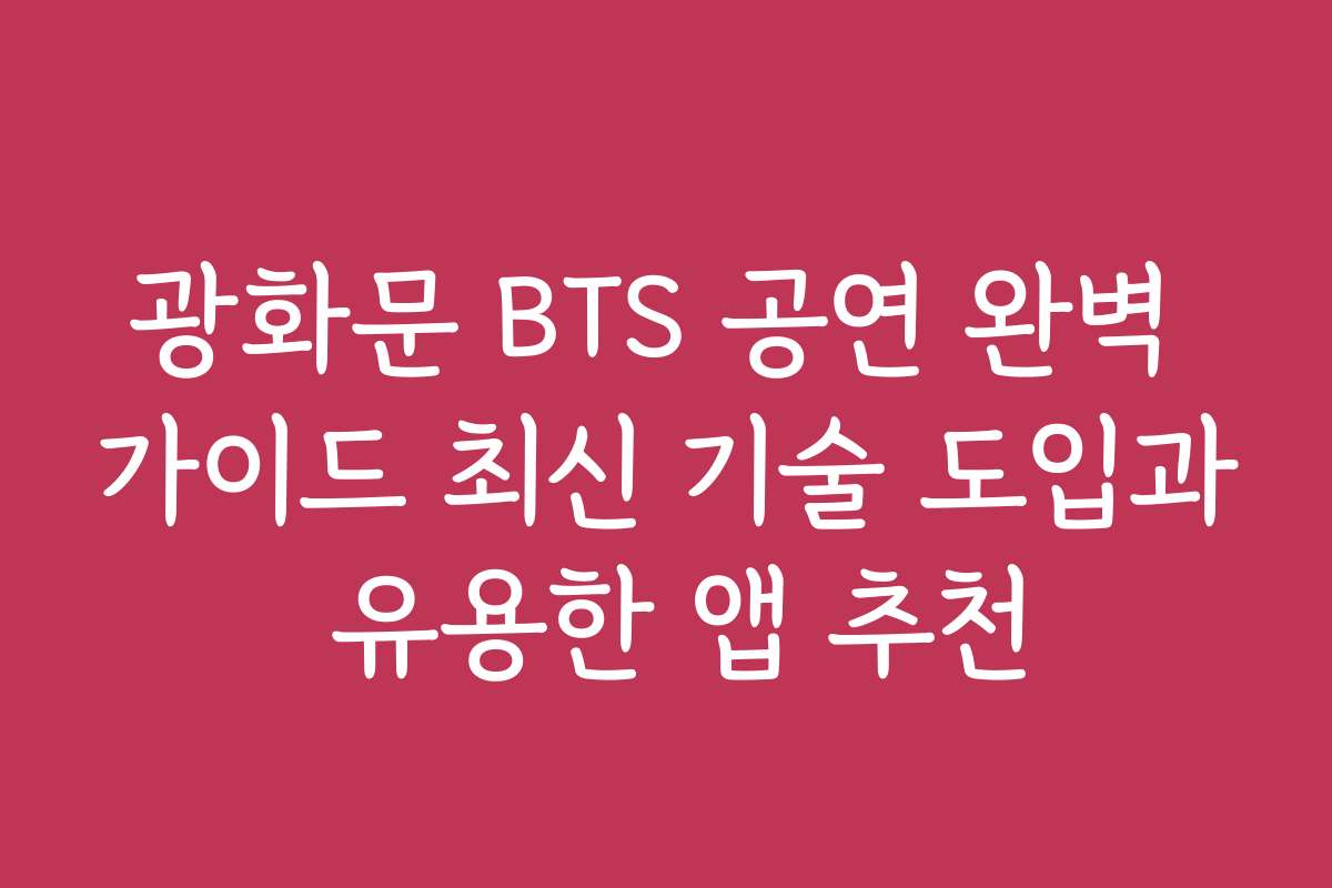 광화문 BTS 공연 완벽 가이드 최신 기술 도입과 유용한 앱 추천