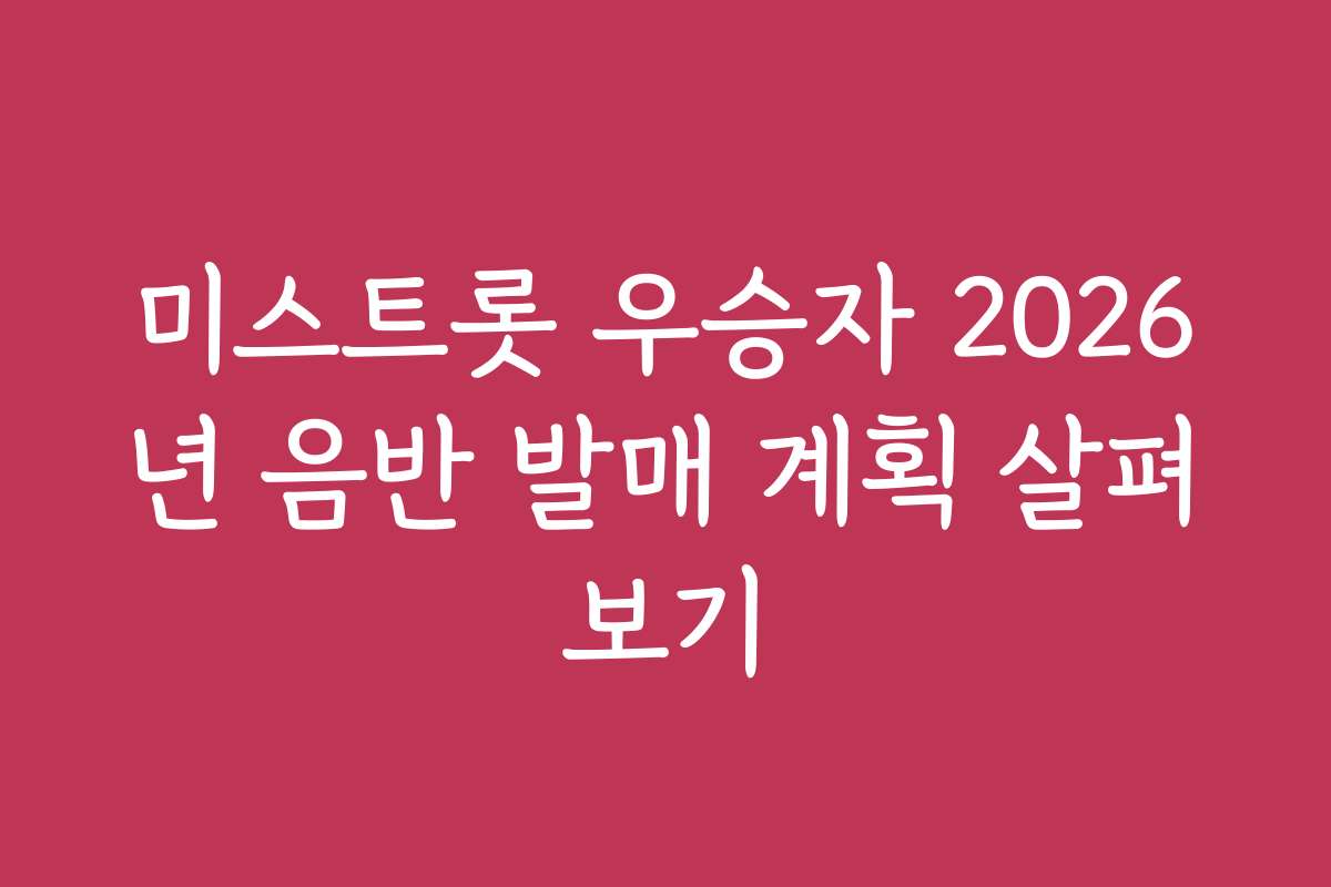 미스트롯 우승자 2026년 음반 발매 계획 살펴보기